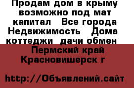 Продам дом в крыму возможно под мат.капитал - Все города Недвижимость » Дома, коттеджи, дачи обмен   . Пермский край,Красновишерск г.